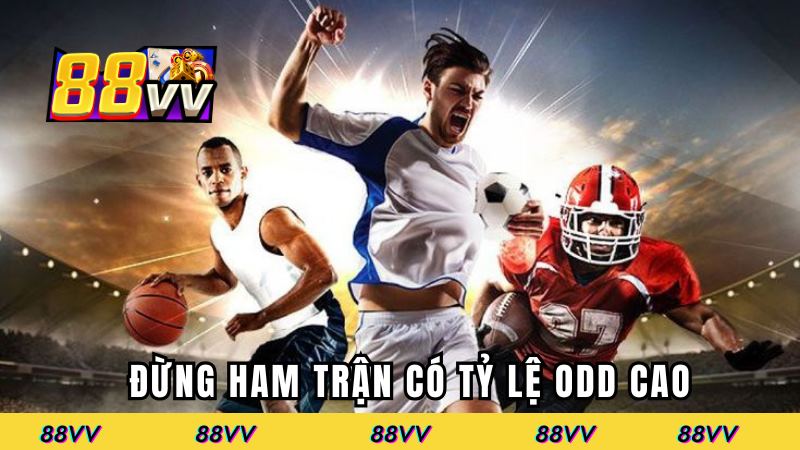 Đừng ham trận có tỷ lệ Odd cao