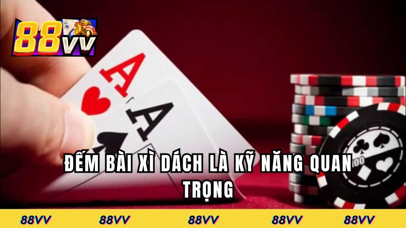 Đếm bài xì dách là kỹ năng quan trọng