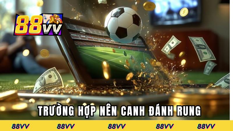 Trường hợp nên canh đánh rung