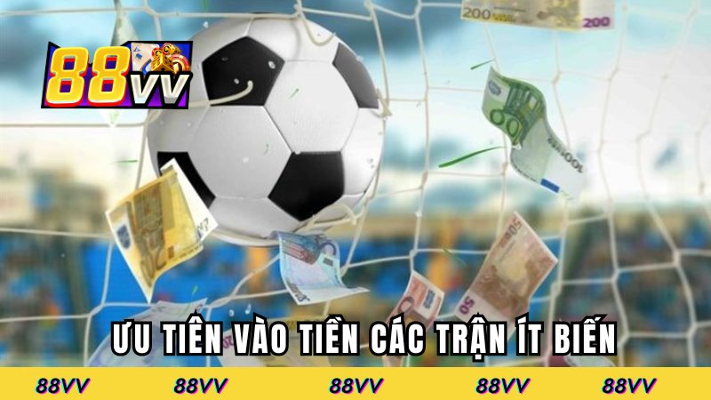 Ưu tiên vào tiền các trận ít biến