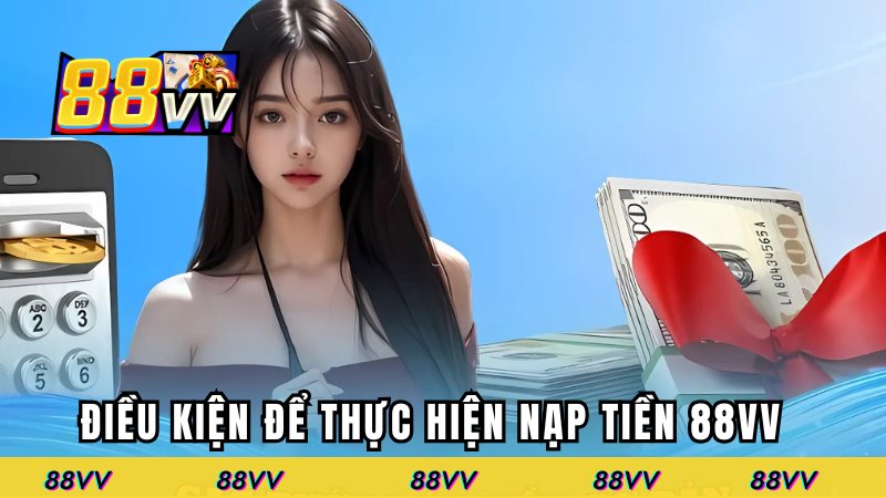 Điều kiện cần để nạp tiền 88VV nhanh chóng