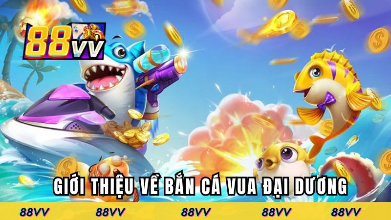 Giới thiệu về bắn cá vua đại dương